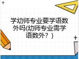 学幼师专业要学语数外吗(幼师专业需学语数外？)
