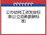 公办幼师工资发放标准(公立幼教薪酬标准)