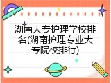 湖南大专护理学校排名(湖南护理专业大专院校排行)