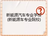 新能源汽车专业学校(新能源车专业院校)