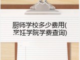 厨师学校多少费用(烹饪学院学费查询)