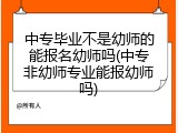 中专毕业不是幼师的能报名幼师吗(中专非幼师专业能报幼师吗)