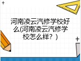 河南凌云汽修学校好么(河南凌云汽修学校怎么样？)