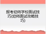 报考幼师学校面试技巧(幼师面试攻略技巧)