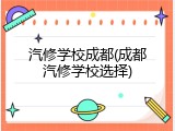 汽修学校成都(成都汽修学校选择)
