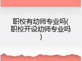 职校有幼师专业吗(职校开设幼师专业吗)