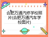 合肥万通汽修学校照片(合肥万通汽车学校图片)