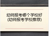 幼师报考哪个学校好(幼师报考学校推荐)