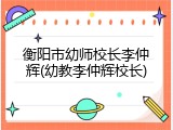 衡阳市幼师校长李仲辉(幼教李仲辉校长)