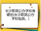 长沙职高公办学校有哪些(长沙职高公办学校包括。)