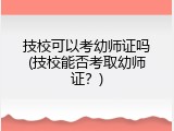 技校可以考幼师证吗(技校能否考取幼师证？)