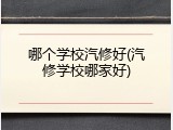 哪个学校汽修好(汽修学校哪家好)