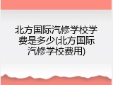 北方国际汽修学校学费是多少(北方国际汽修学校费用)