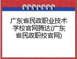 广东省民政职业技术学校官网腾达(广东省民政职校官网)