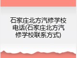 石家庄北方汽修学校电话(石家庄北方汽修学校联系方式)