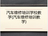 汽车维修培训学校教学(汽车维修培训教学)