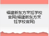 福建新东方烹饪学校官网(福建新东方烹饪学校官网)
