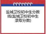 盐城卫校初中生分数线(盐城卫校初中生录取分数)
