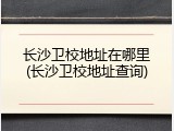 长沙卫校地址在哪里(长沙卫校地址查询)
