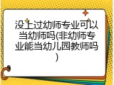 没上过幼师专业可以当幼师吗(非幼师专业能当幼儿园教师吗)