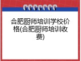 合肥厨师培训学校价格(合肥厨师培训收费)