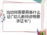 当幼师需要具备什么证("幼儿教师资格要求证书")
