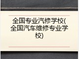 全国专业汽修学校(全国汽车维修专业学校)