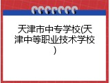 天津市中专学校(天津中等职业技术学校)