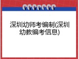 深圳幼师考编制(深圳幼教编考信息)
