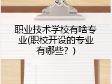 职业技术学校有啥专业(职校开设的专业有哪些？)