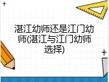 湛江幼师还是江门幼师(湛江与江门幼师选择)