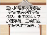 重庆护理学校有哪些学校(重庆护理学校包括：重庆医科大学护理学院、三峡职业学院护理学院等。)