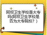 阿坝卫生学校是大专吗(阿坝卫生学校是否为大专院校？)
