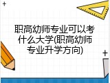 职高幼师专业可以考什么大学(职高幼师专业升学方向)
