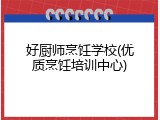 好厨师烹饪学校(优质烹饪培训中心)