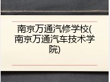 南京万通汽修学校(南京万通汽车技术学院)