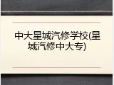 中大星城汽修学校(星城汽修中大专)