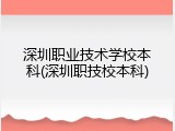 深圳职业技术学校本科(深圳职技校本科)