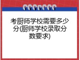 考厨师学校需要多少分(厨师学校录取分数要求)