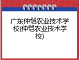 广东仲恺农业技术学校(仲恺农业技术学校)