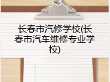长春市汽修学校(长春市汽车维修专业学校)
