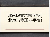 北京职业汽修学校(北京汽修职业学校)