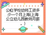 公立学校幼师工资多少一个月上海(上海公立幼儿园教师月薪。)