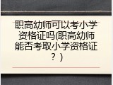 职高幼师可以考小学资格证吗(职高幼师能否考取小学资格证？)