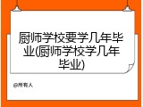 厨师学校要学几年毕业(厨师学校学几年毕业)