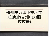 贵州电力职业技术学校地址(贵州电力职校位置)