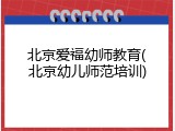 北京爱福幼师教育(北京幼儿师范培训)