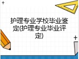 护理专业学校毕业鉴定(护理专业毕业评定)