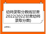 幼师录取分数线甘肃2022(2022甘肃幼师录取分数)