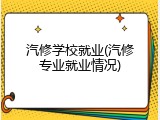 汽修学校就业(汽修专业就业情况)